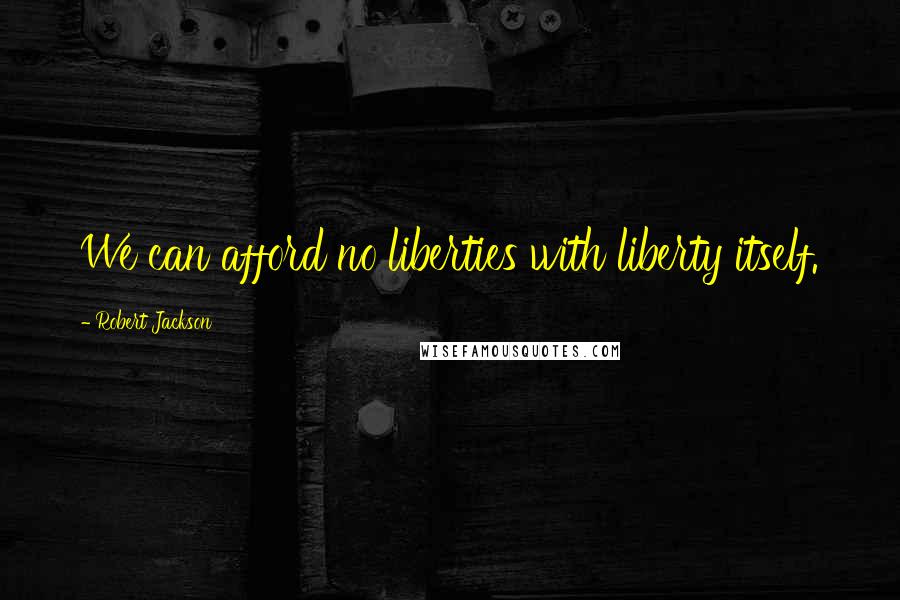 Robert Jackson Quotes: We can afford no liberties with liberty itself.