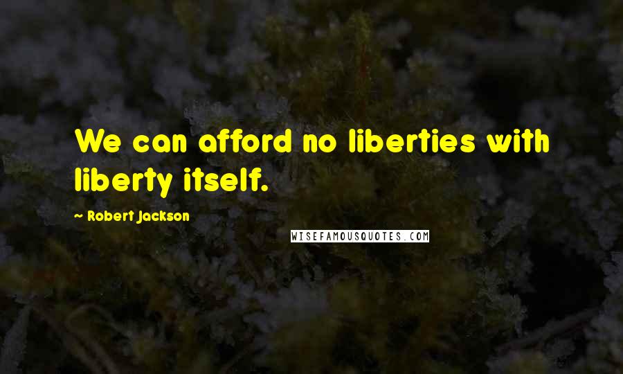 Robert Jackson Quotes: We can afford no liberties with liberty itself.