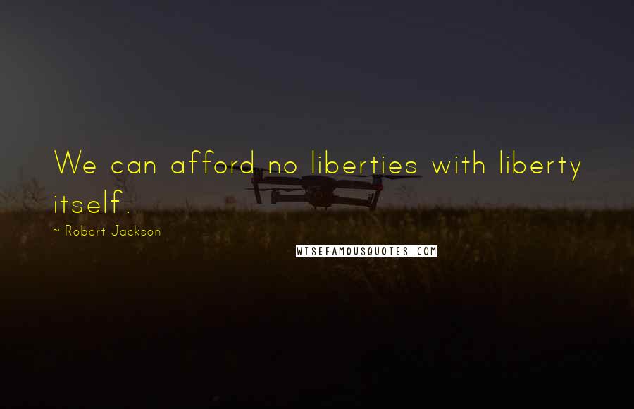 Robert Jackson Quotes: We can afford no liberties with liberty itself.