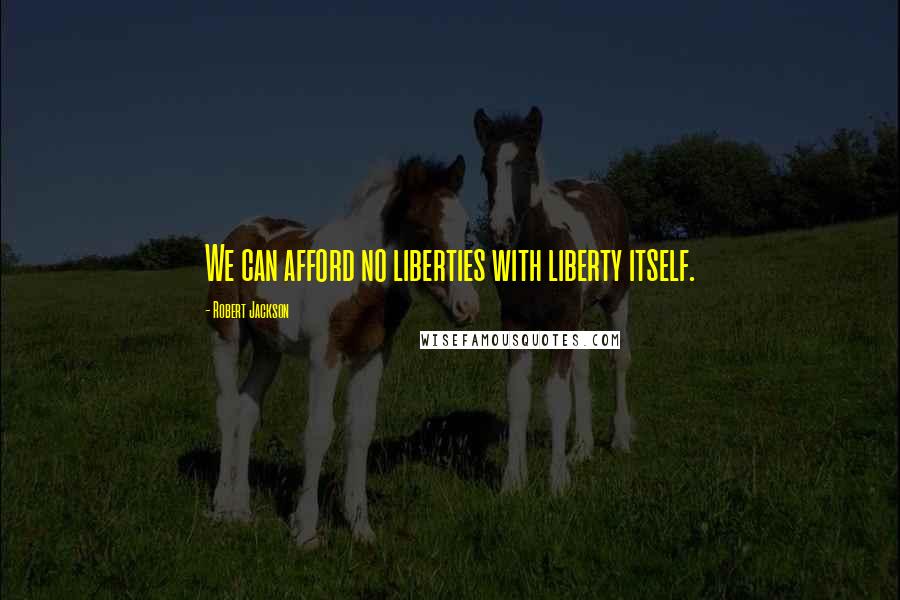 Robert Jackson Quotes: We can afford no liberties with liberty itself.