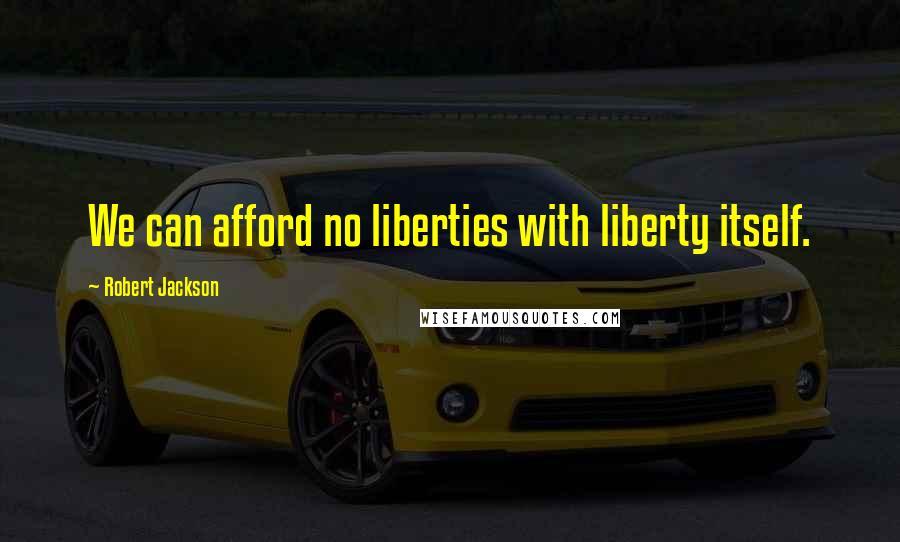 Robert Jackson Quotes: We can afford no liberties with liberty itself.