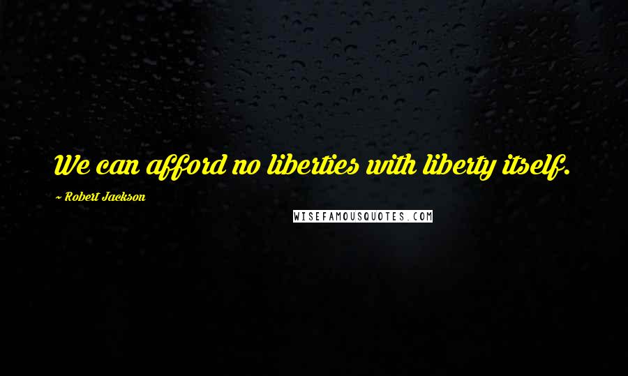 Robert Jackson Quotes: We can afford no liberties with liberty itself.