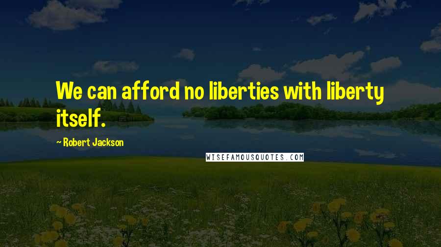 Robert Jackson Quotes: We can afford no liberties with liberty itself.