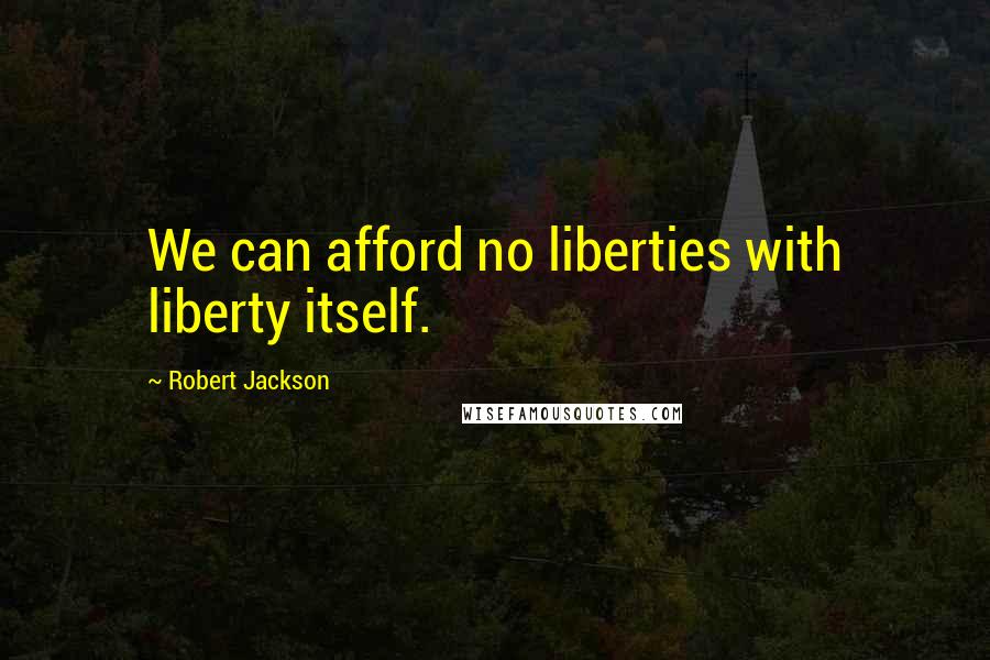 Robert Jackson Quotes: We can afford no liberties with liberty itself.