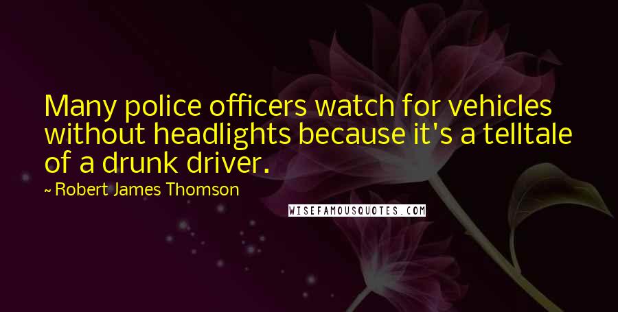 Robert James Thomson Quotes: Many police officers watch for vehicles without headlights because it's a telltale of a drunk driver.