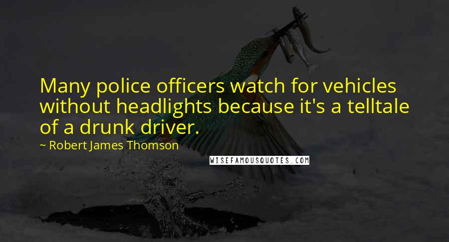 Robert James Thomson Quotes: Many police officers watch for vehicles without headlights because it's a telltale of a drunk driver.