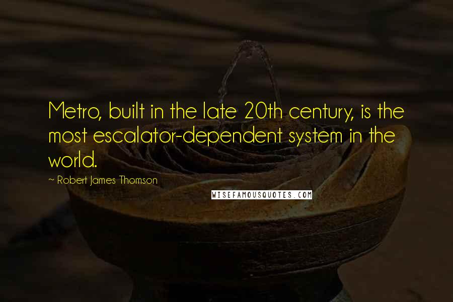 Robert James Thomson Quotes: Metro, built in the late 20th century, is the most escalator-dependent system in the world.