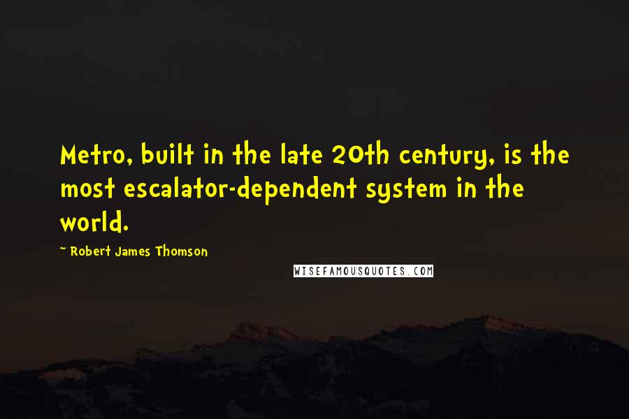 Robert James Thomson Quotes: Metro, built in the late 20th century, is the most escalator-dependent system in the world.