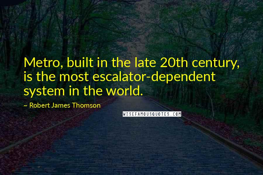 Robert James Thomson Quotes: Metro, built in the late 20th century, is the most escalator-dependent system in the world.