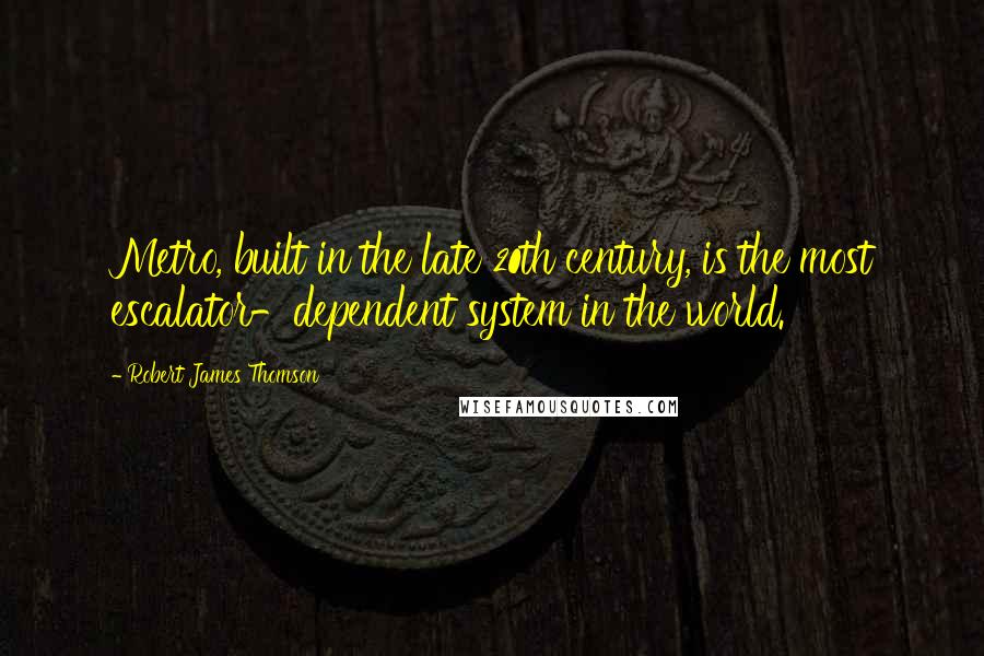 Robert James Thomson Quotes: Metro, built in the late 20th century, is the most escalator-dependent system in the world.