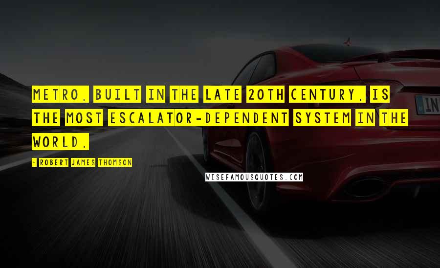 Robert James Thomson Quotes: Metro, built in the late 20th century, is the most escalator-dependent system in the world.