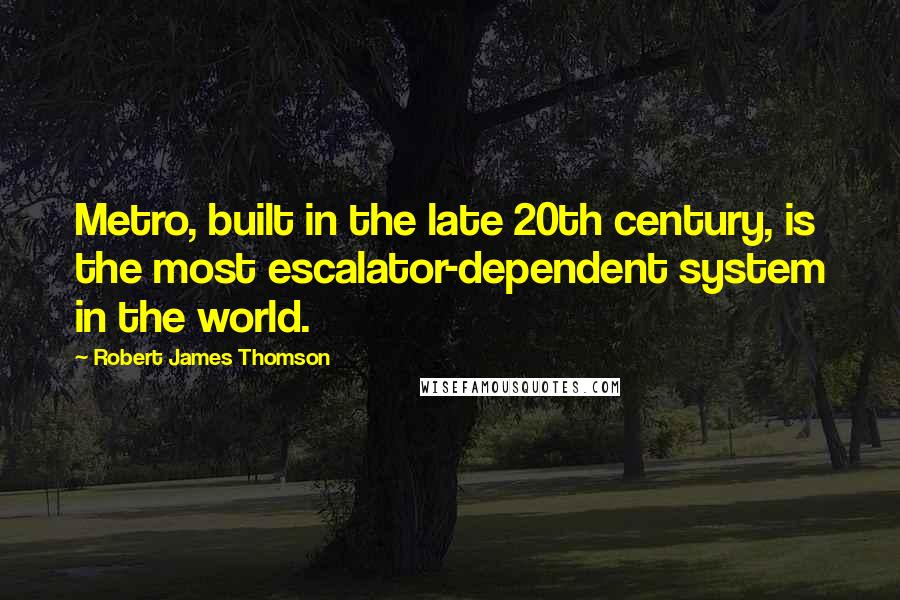 Robert James Thomson Quotes: Metro, built in the late 20th century, is the most escalator-dependent system in the world.