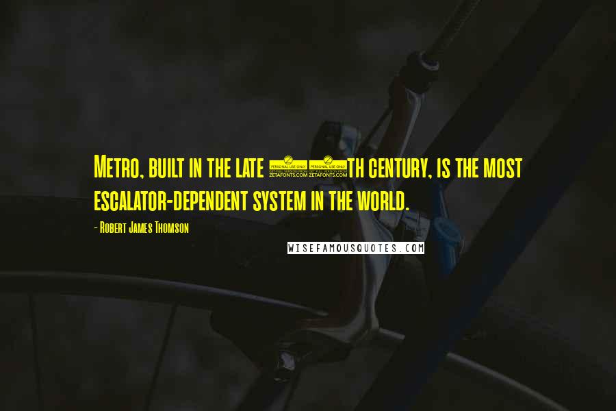 Robert James Thomson Quotes: Metro, built in the late 20th century, is the most escalator-dependent system in the world.