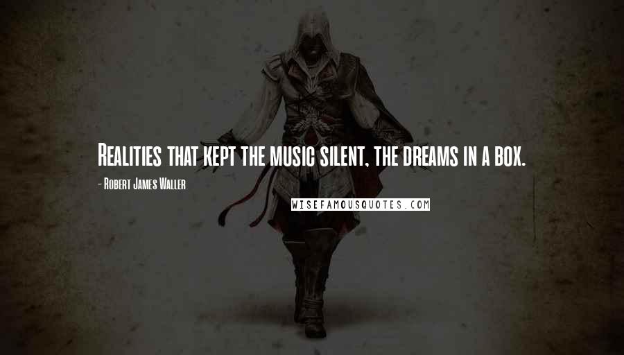 Robert James Waller Quotes: Realities that kept the music silent, the dreams in a box.