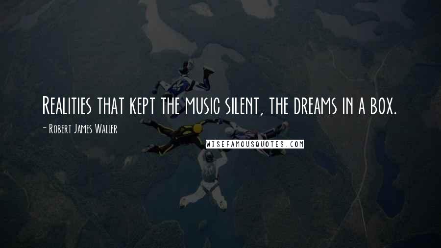 Robert James Waller Quotes: Realities that kept the music silent, the dreams in a box.