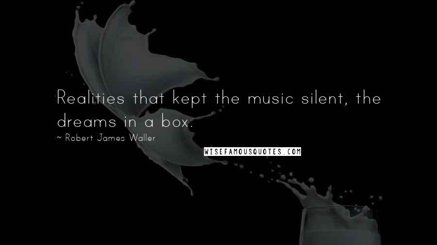 Robert James Waller Quotes: Realities that kept the music silent, the dreams in a box.