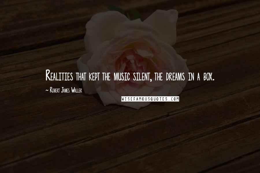 Robert James Waller Quotes: Realities that kept the music silent, the dreams in a box.