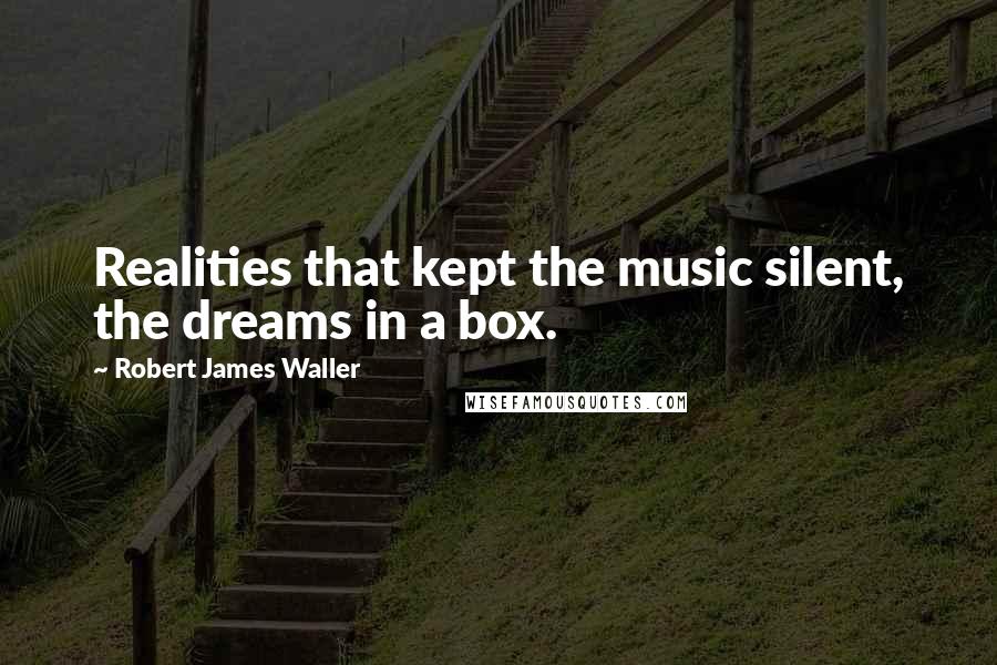 Robert James Waller Quotes: Realities that kept the music silent, the dreams in a box.