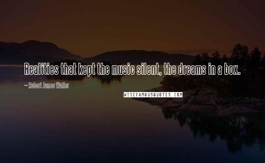 Robert James Waller Quotes: Realities that kept the music silent, the dreams in a box.