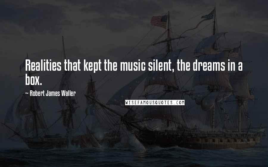 Robert James Waller Quotes: Realities that kept the music silent, the dreams in a box.