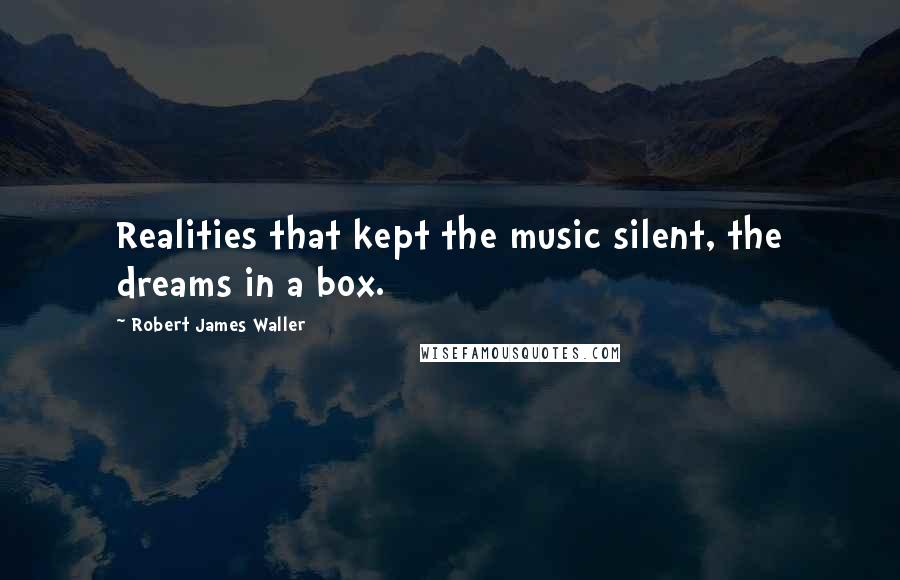 Robert James Waller Quotes: Realities that kept the music silent, the dreams in a box.