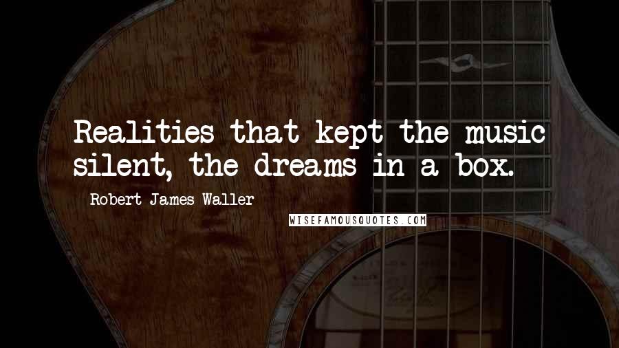 Robert James Waller Quotes: Realities that kept the music silent, the dreams in a box.