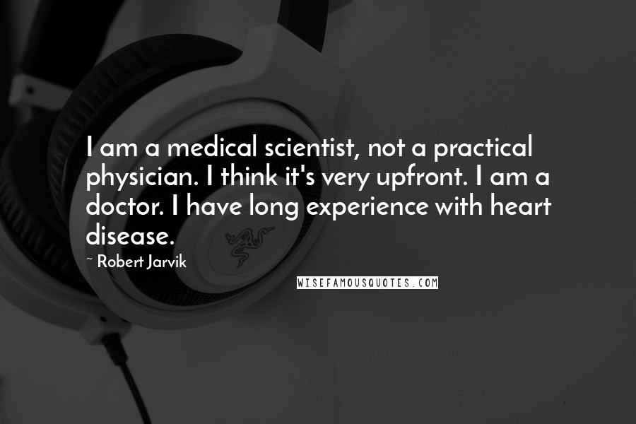 Robert Jarvik Quotes: I am a medical scientist, not a practical physician. I think it's very upfront. I am a doctor. I have long experience with heart disease.