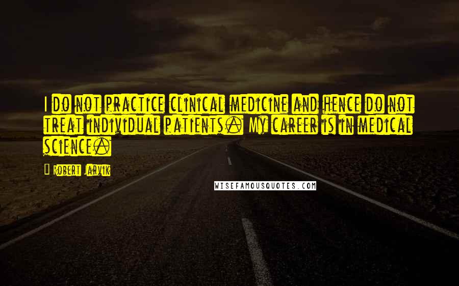 Robert Jarvik Quotes: I do not practice clinical medicine and hence do not treat individual patients. My career is in medical science.