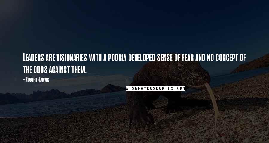 Robert Jarvik Quotes: Leaders are visionaries with a poorly developed sense of fear and no concept of the odds against them.