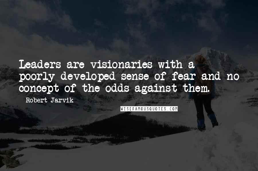 Robert Jarvik Quotes: Leaders are visionaries with a poorly developed sense of fear and no concept of the odds against them.