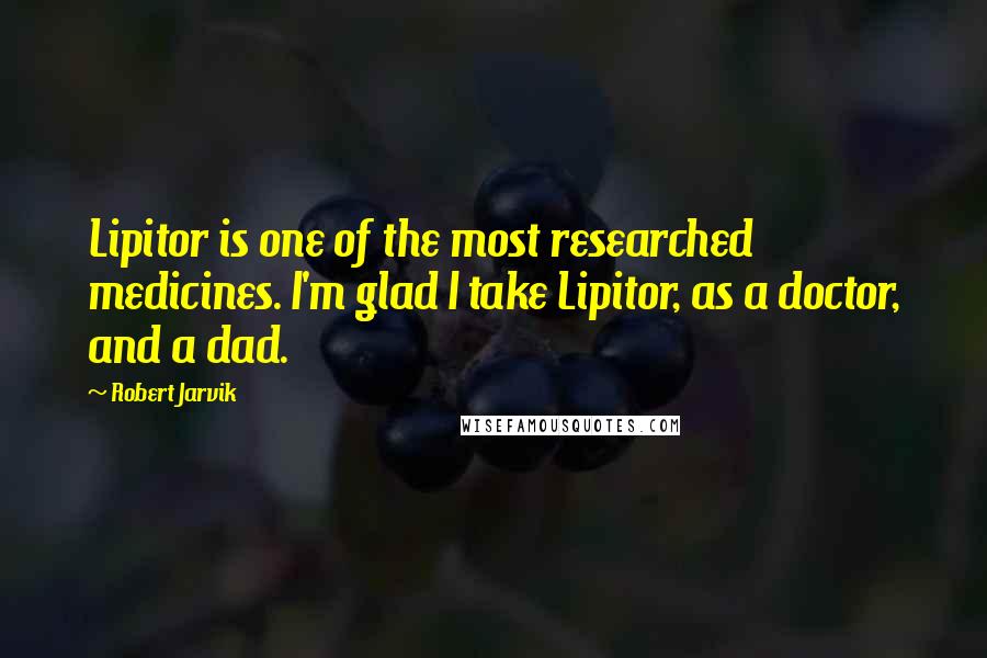 Robert Jarvik Quotes: Lipitor is one of the most researched medicines. I'm glad I take Lipitor, as a doctor, and a dad.