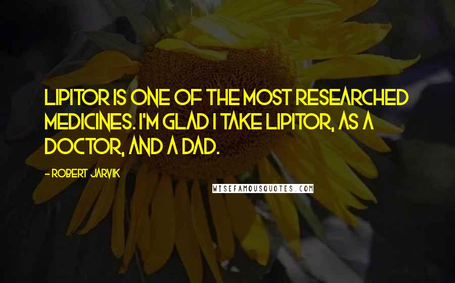 Robert Jarvik Quotes: Lipitor is one of the most researched medicines. I'm glad I take Lipitor, as a doctor, and a dad.