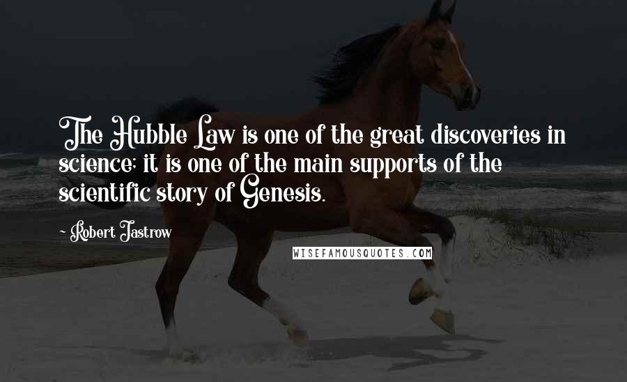 Robert Jastrow Quotes: The Hubble Law is one of the great discoveries in science; it is one of the main supports of the scientific story of Genesis.