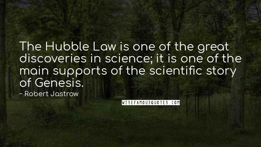 Robert Jastrow Quotes: The Hubble Law is one of the great discoveries in science; it is one of the main supports of the scientific story of Genesis.