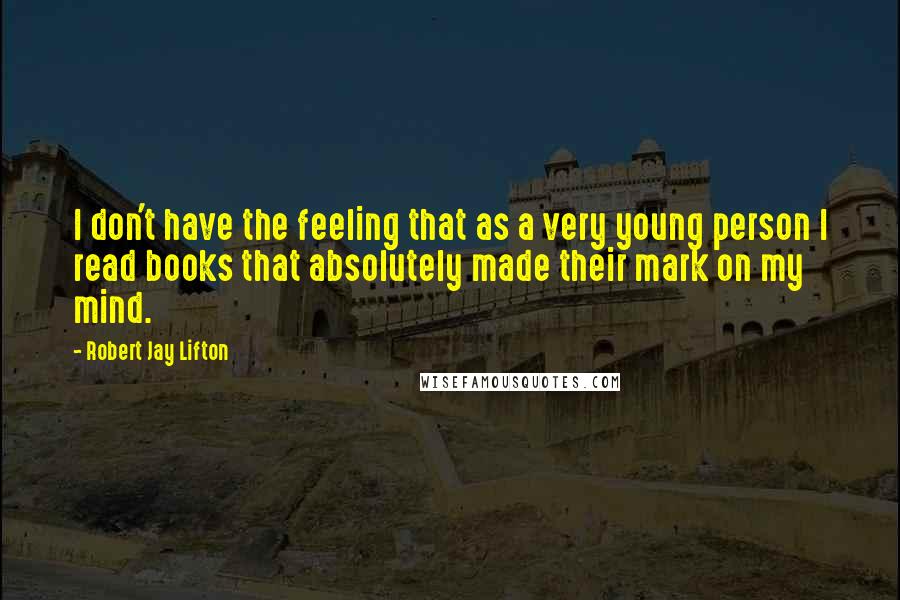 Robert Jay Lifton Quotes: I don't have the feeling that as a very young person I read books that absolutely made their mark on my mind.