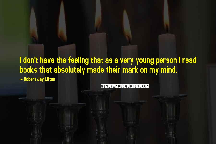 Robert Jay Lifton Quotes: I don't have the feeling that as a very young person I read books that absolutely made their mark on my mind.