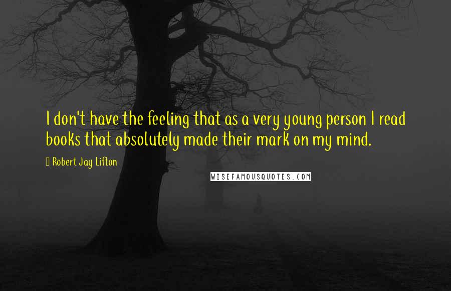 Robert Jay Lifton Quotes: I don't have the feeling that as a very young person I read books that absolutely made their mark on my mind.