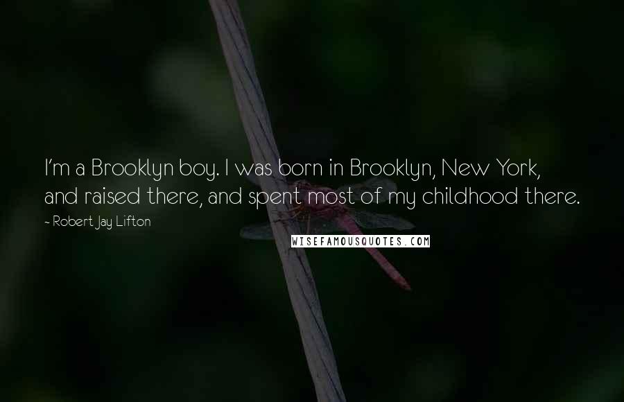 Robert Jay Lifton Quotes: I'm a Brooklyn boy. I was born in Brooklyn, New York, and raised there, and spent most of my childhood there.