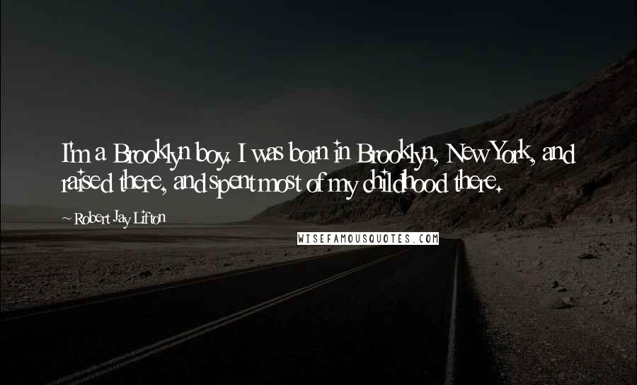 Robert Jay Lifton Quotes: I'm a Brooklyn boy. I was born in Brooklyn, New York, and raised there, and spent most of my childhood there.