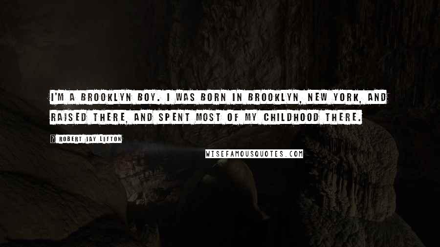 Robert Jay Lifton Quotes: I'm a Brooklyn boy. I was born in Brooklyn, New York, and raised there, and spent most of my childhood there.