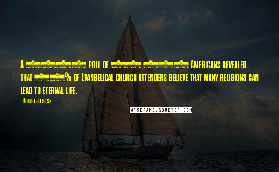 Robert Jeffress Quotes: A 2008 poll of 35,000 Americans revealed that 57% of Evangelical church attenders believe that many religions can lead to eternal life.