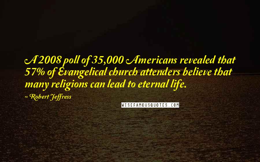 Robert Jeffress Quotes: A 2008 poll of 35,000 Americans revealed that 57% of Evangelical church attenders believe that many religions can lead to eternal life.