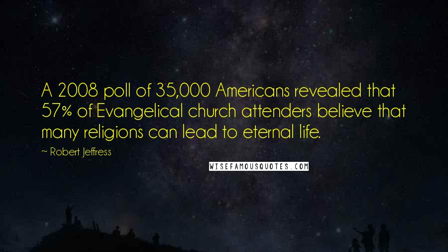 Robert Jeffress Quotes: A 2008 poll of 35,000 Americans revealed that 57% of Evangelical church attenders believe that many religions can lead to eternal life.