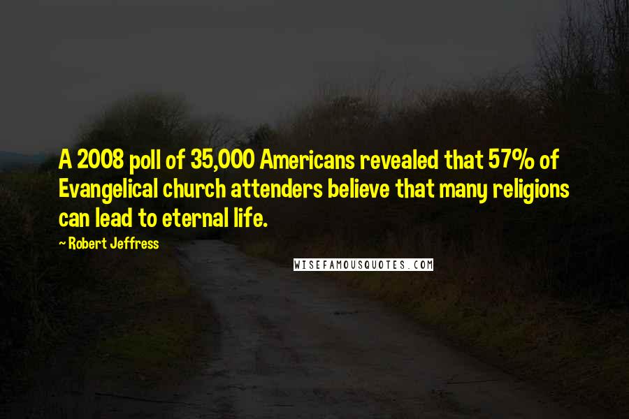 Robert Jeffress Quotes: A 2008 poll of 35,000 Americans revealed that 57% of Evangelical church attenders believe that many religions can lead to eternal life.