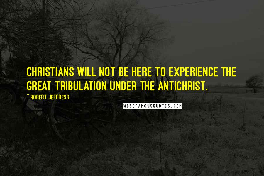 Robert Jeffress Quotes: Christians will not be here to experience the great tribulation under the Antichrist.