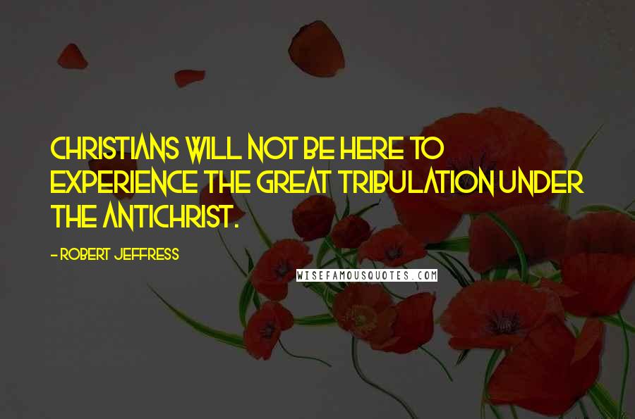 Robert Jeffress Quotes: Christians will not be here to experience the great tribulation under the Antichrist.