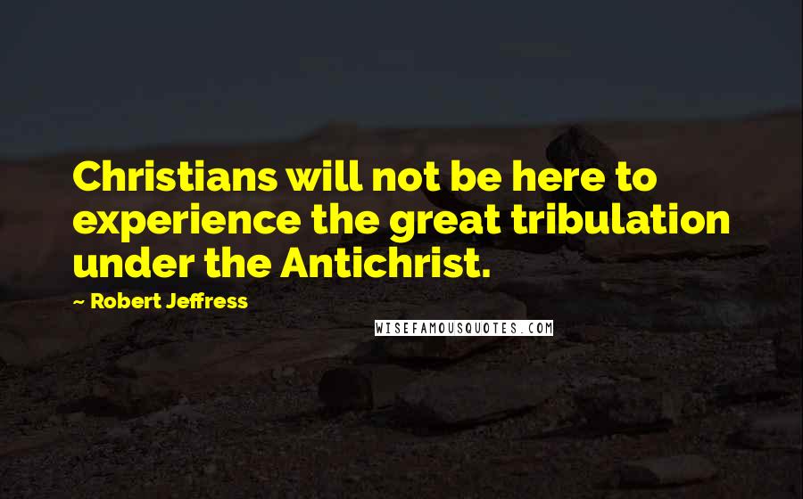 Robert Jeffress Quotes: Christians will not be here to experience the great tribulation under the Antichrist.