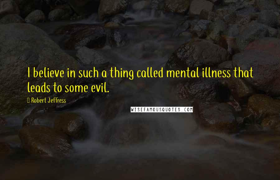 Robert Jeffress Quotes: I believe in such a thing called mental illness that leads to some evil.