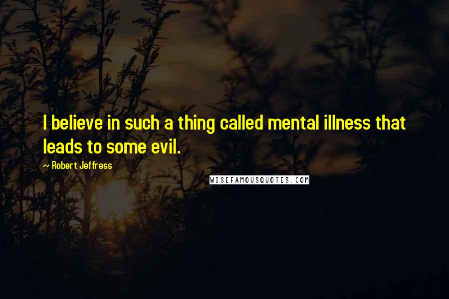 Robert Jeffress Quotes: I believe in such a thing called mental illness that leads to some evil.