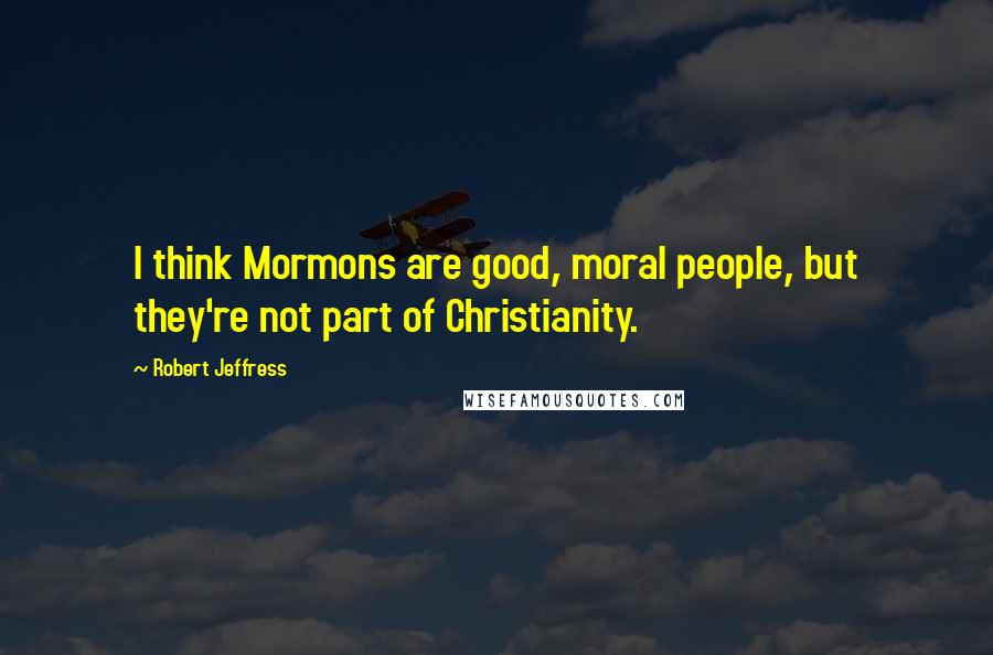 Robert Jeffress Quotes: I think Mormons are good, moral people, but they're not part of Christianity.